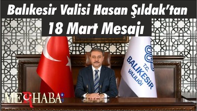 Balıkesir Valisi Hasan Şıldak’tan 18 Mart Çanakkale Zaferi Ve Şehitleri Anma Günü Mesajı