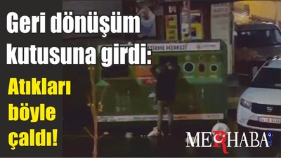 Geri dönüşüm kutusuna girdi: Atıkları böyle çaldı!
