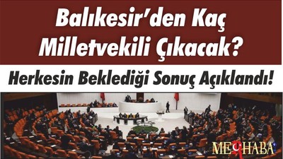 Herkesin Beklediği Sonuç Açıklandı! Balıkesir’den Kaç Milletvekili Çıkacak?