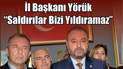 İl Başkanı Yörük “Saldırılar Bizi Yıldıramaz”