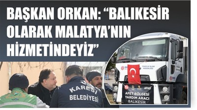 BAŞKAN ORKAN: “BALIKESİR OLARAK MALATYA’NIN HİZMETİNDEYİZ”
