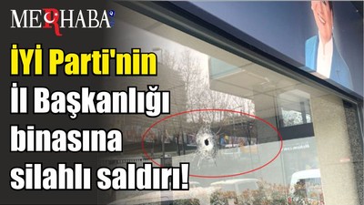 Son Dakika! İYİ Parti'nin İl Başkanlığı binasına silahlı saldırı!
