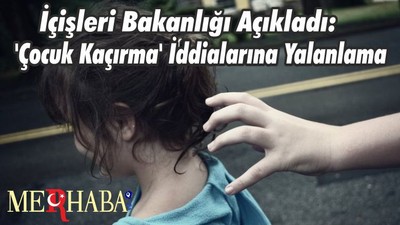 İçişleri Bakanlığı Açıkladı: 'Çocuk Kaçırma' İddialarına Yalanlama
