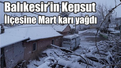 Balıkesir’in Kepsut İlçesine Mart karı yağdı
