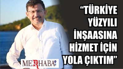 “TÜRKİYE YÜZYILI İNŞAASINA HİZMET İÇİN YOLA ÇIKTIM”