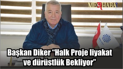 Başkan Diker “Halk Proje liyakat ve dürüstlük Bekliyor”