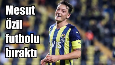 Mesut Özil futbolu bıraktı