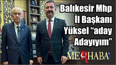 Balıkesir Mhp İl Başkanı Yüksel “aday Adayıyım”
