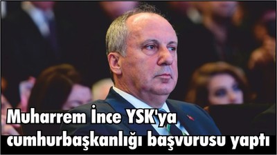Muharrem İnce YSK'ya cumhurbaşkanlığı başvurusu yaptı