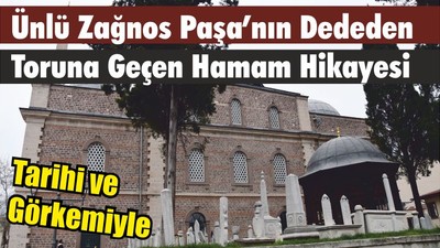 Tarihi ve Görkemiyle Ünlü Zağnos Paşa’nın Dededen Toruna Geçen Hamam Hikayesi