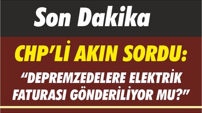 Son Dakika! CHP'li Ahmet Akın Sordu: Depremzedelere Fatura Gidiyor mu?