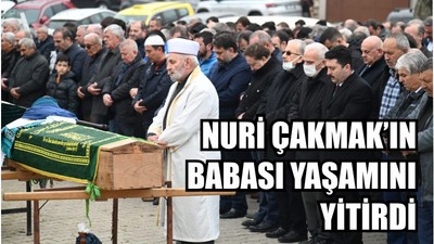 NURİ ÇAKMAK’IN BABASI YAŞAMINI YİTİRDİ