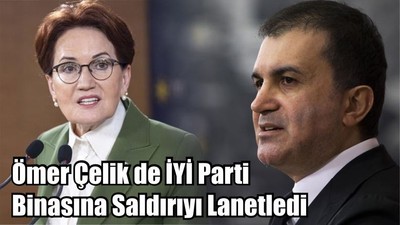 Ömer Çelik de İYİ Parti Binasına Saldırıyı Lanetledi