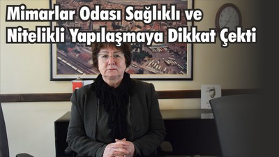 Mimarlar Odası Sağlıklı ve Nitelikli Yapılaşmaya Dikkat Çekti