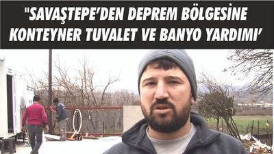 "SAVAŞTEPE’DEN DEPREM BÖLGESİNE KONTEYNER TUVALET VE BANYO YARDIMI'