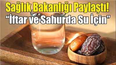 Sağlık Bakanlığının yaptığı açıklama dikkat çekti: ‘’İftar ve Sahurda Su İçin’’