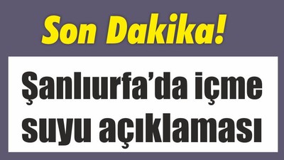 Son Dakika! Şanlıurfa’da içme suyu açıklaması