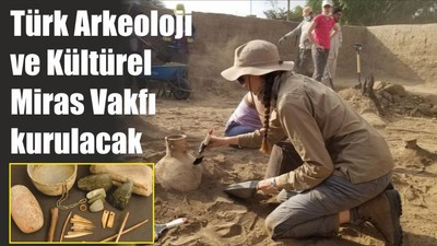 Türk Arkeoloji ve Kültürel Miras Vakfı kurulacak