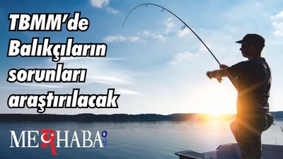 TBMM’de Balıkçıların sorunları araştırılacak