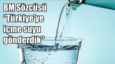 BM Sözcüsü ‘’Türkiye'ye içme suyu gönderdik"