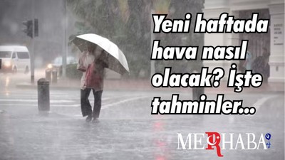 Yeni haftada hava nasıl olacak? İşte tahminler...