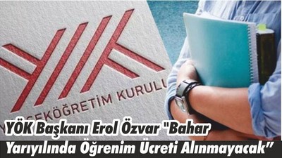 YÖK Başkanı Erol Özvar "Bahar Yarıyılında Öğrenim Ücreti Alınmayacak"