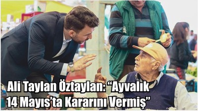 Ali Taylan Öztaylan: “Ayvalık 14 Mayıs’ta Kararını Vermiş”