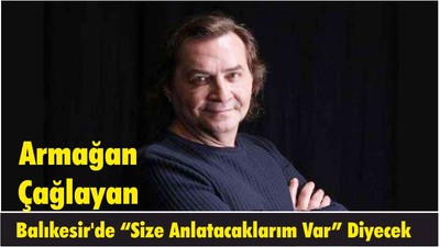 Armağan Çağlayan Balıkesir'de “Size Anlatacaklarım Var” Diyecek