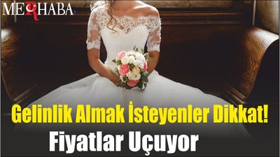 Gelinlik Almak İsteyenler Dikkat! Fiyatlar Uçuyor
