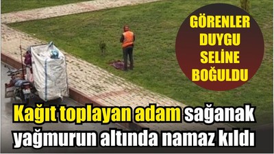 Kağıt toplayan adam sağanak yağmurun altında namaz kıldı
