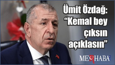 Ümit Özdağ: “Kemal bey çıksın açıklasın”