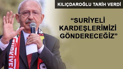 Kılıçdaroğlu: Suriyelileri göndereceğiz