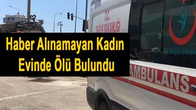 Haber alınamayan kadın evinde ölü bulundu