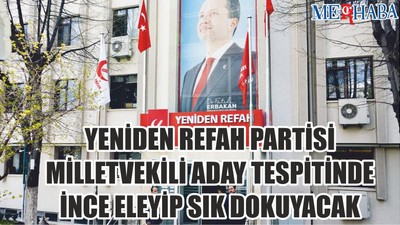 Yeniden Refah Partisi milletvekili aday tespitinde ince eleyip sık dokuyacak