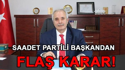 Saadet Partili başkandan flaş karar!