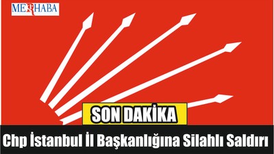 Chp İstanbul İl Başkanlığına Silahlı Saldırı