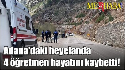 Adana'daki heyelanda 4 öğretmen hayatını kaybetti!