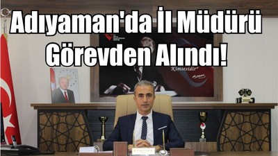 Adıyaman'da İl Müdürü Görevden Alındı!