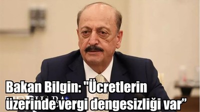 Bakan Bilgin: "Ücretlerin üzerinde vergi dengesizliği var"