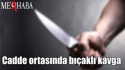 Cadde ortasında bıçaklı kavga