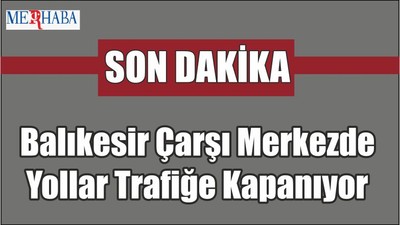 Çarşı Merkezde Yollar Trafiğe Kapanıyor