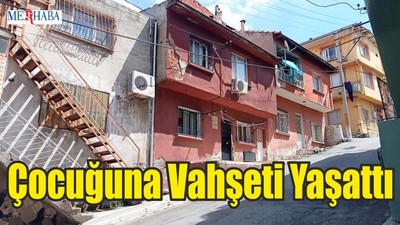 Çocuğuna Vahşeti Yaşattı