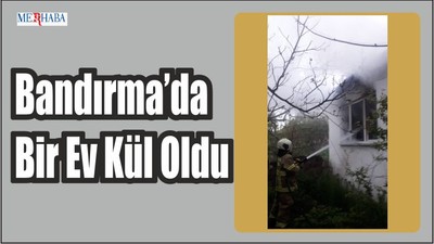 Bandırma’da Bir Ev Kül Oldu