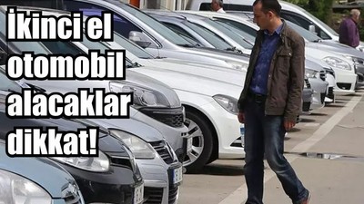 İkinci el otomobil alacaklar dikkat!