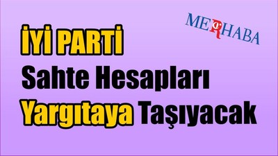 İYİ PARTİ Sahte Hesapları Yargıtaya Taşıyacak