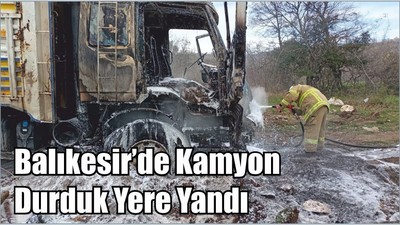 Balıkesir’de Kamyon Durduk Yere Yandı