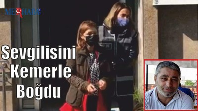 Sevgilisini Kemerle Boğdu