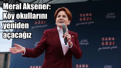 Meral Akşener: Köy okullarını yeniden açacağız