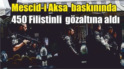 Mescid-i Aksa baskınında 450 Filistinli gözaltına aldı