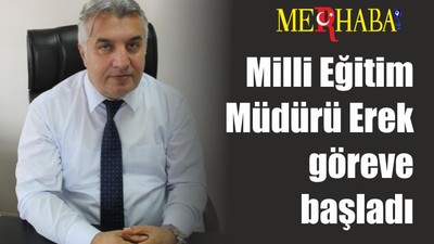 Milli Eğitim Müdürü Erek göreve başladı